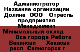 Администратор › Название организации ­ Долина, ООО › Отрасль предприятия ­ Менеджмент › Минимальный оклад ­ 20 000 - Все города Работа » Вакансии   . Хакасия респ.,Саяногорск г.